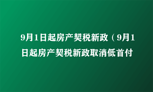 9月1日起房产契税新政（9月1日起房产契税新政取消低首付