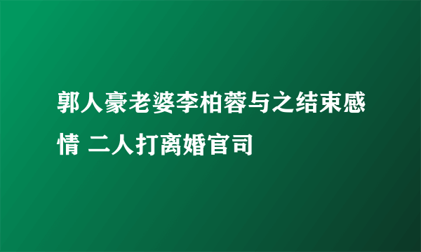 郭人豪老婆李柏蓉与之结束感情 二人打离婚官司