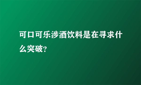 可口可乐涉酒饮料是在寻求什么突破？