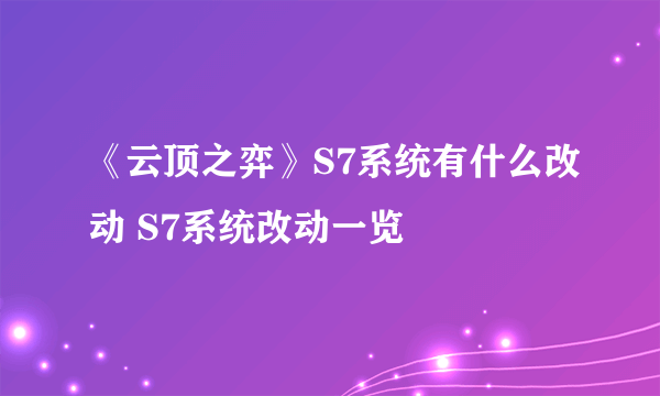 《云顶之弈》S7系统有什么改动 S7系统改动一览