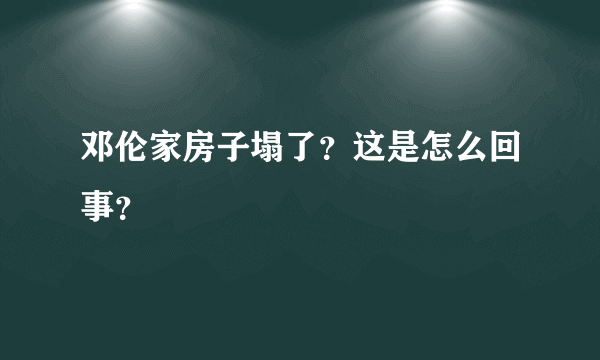 邓伦家房子塌了？这是怎么回事？