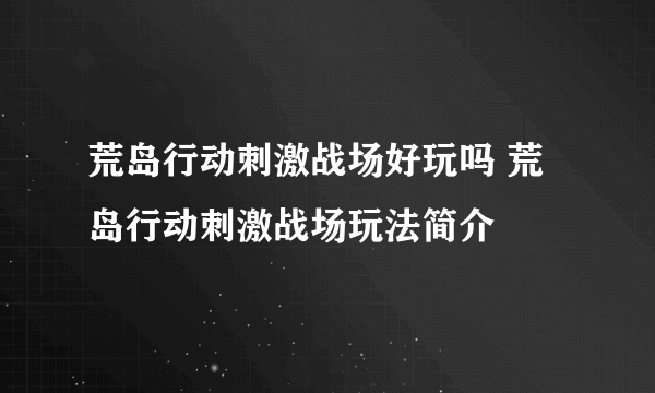 荒岛行动刺激战场好玩吗 荒岛行动刺激战场玩法简介