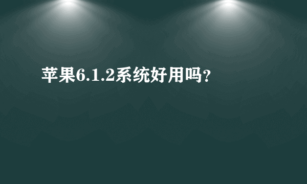 苹果6.1.2系统好用吗？