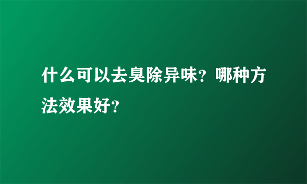 什么可以去臭除异味？哪种方法效果好？