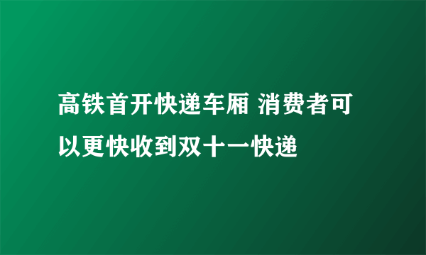 高铁首开快递车厢 消费者可以更快收到双十一快递