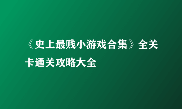 《史上最贱小游戏合集》全关卡通关攻略大全