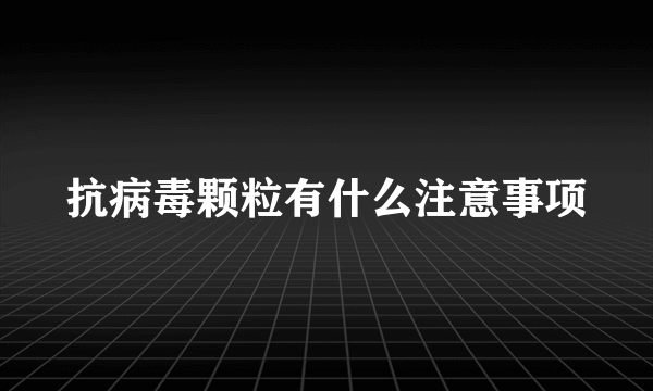 抗病毒颗粒有什么注意事项