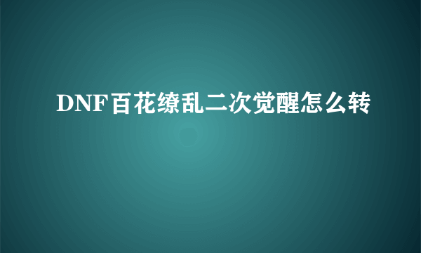 DNF百花缭乱二次觉醒怎么转