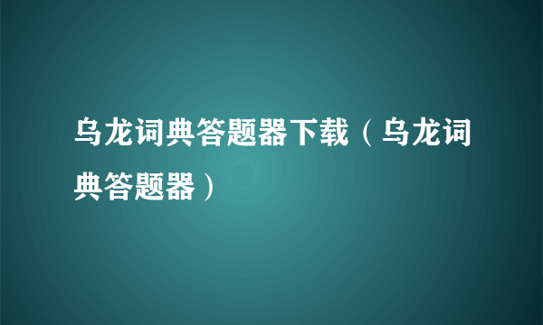 乌龙词典答题器下载（乌龙词典答题器）