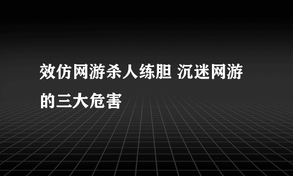 效仿网游杀人练胆 沉迷网游的三大危害