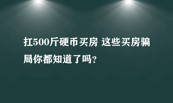 扛500斤硬币买房 这些买房骗局你都知道了吗？