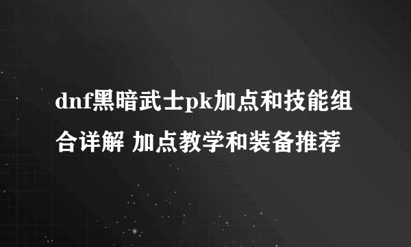 dnf黑暗武士pk加点和技能组合详解 加点教学和装备推荐