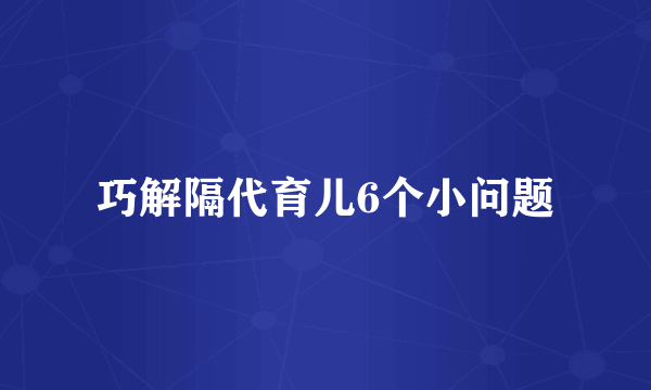 巧解隔代育儿6个小问题