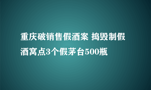 重庆破销售假酒案 捣毁制假酒窝点3个假茅台500瓶