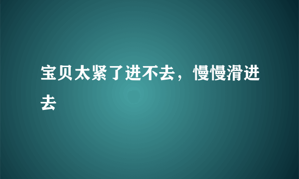 宝贝太紧了进不去，慢慢滑进去