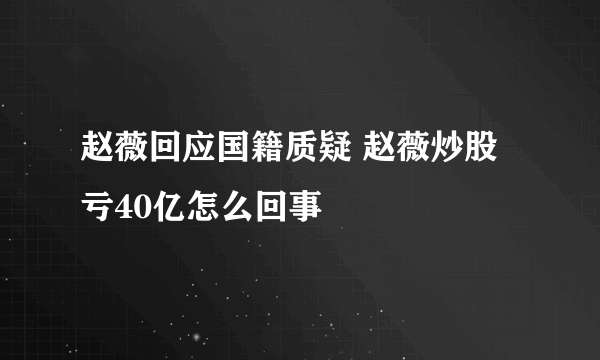 赵薇回应国籍质疑 赵薇炒股亏40亿怎么回事