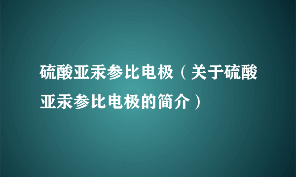 硫酸亚汞参比电极（关于硫酸亚汞参比电极的简介）