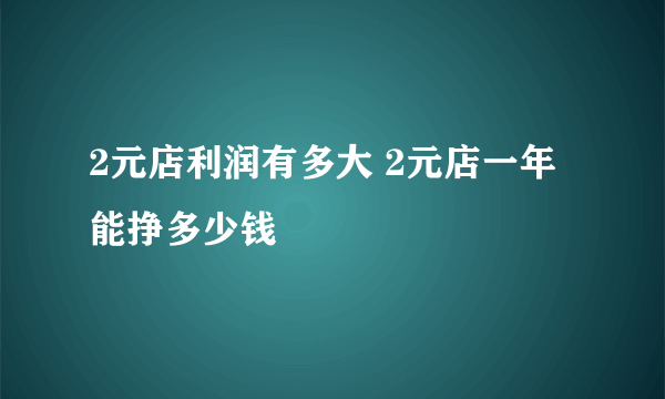 2元店利润有多大 2元店一年能挣多少钱