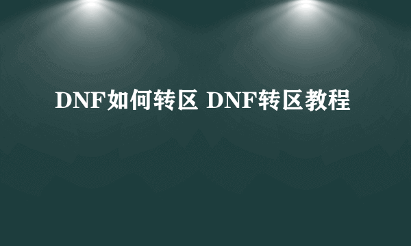 DNF如何转区 DNF转区教程