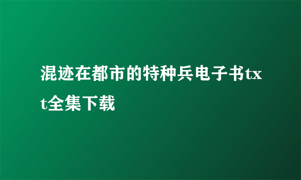 混迹在都市的特种兵电子书txt全集下载