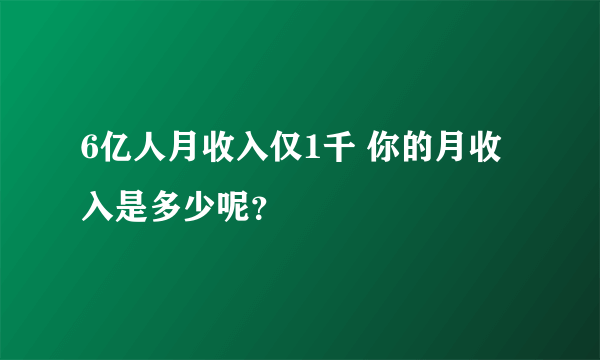 6亿人月收入仅1千 你的月收入是多少呢？