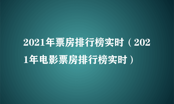 2021年票房排行榜实时（2021年电影票房排行榜实时）