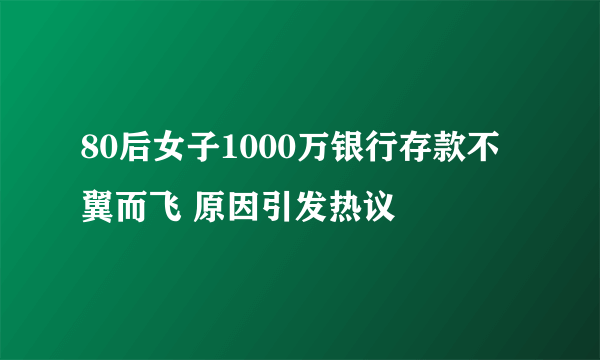 80后女子1000万银行存款不翼而飞 原因引发热议