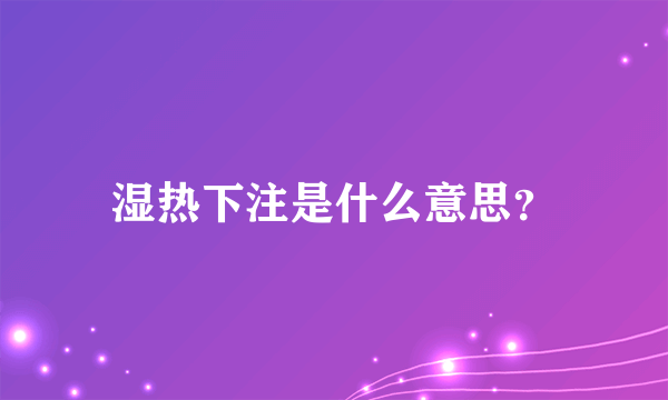 湿热下注是什么意思？