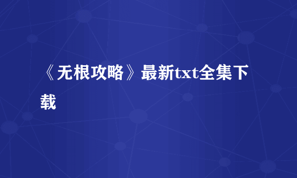 《无根攻略》最新txt全集下载