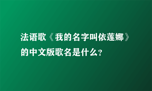 法语歌《我的名字叫依莲娜》的中文版歌名是什么？