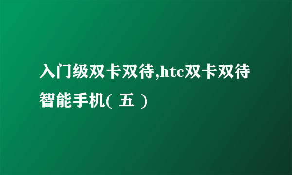 入门级双卡双待,htc双卡双待智能手机( 五 )