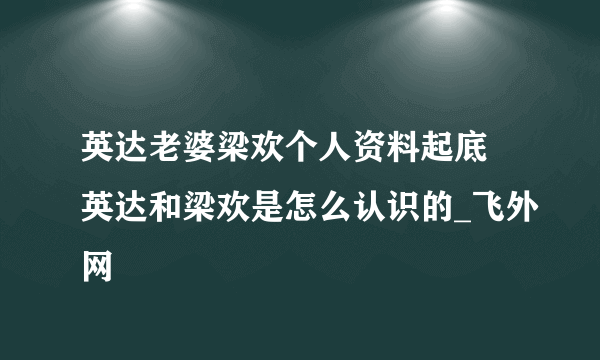 英达老婆梁欢个人资料起底 英达和梁欢是怎么认识的_飞外网