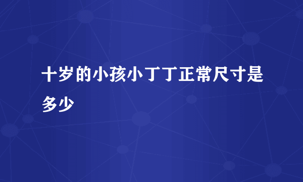 十岁的小孩小丁丁正常尺寸是多少