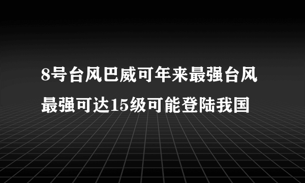 8号台风巴威可年来最强台风 最强可达15级可能登陆我国