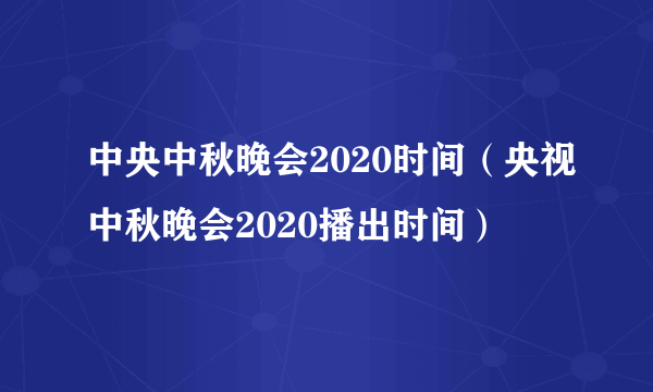 中央中秋晚会2020时间（央视中秋晚会2020播出时间）