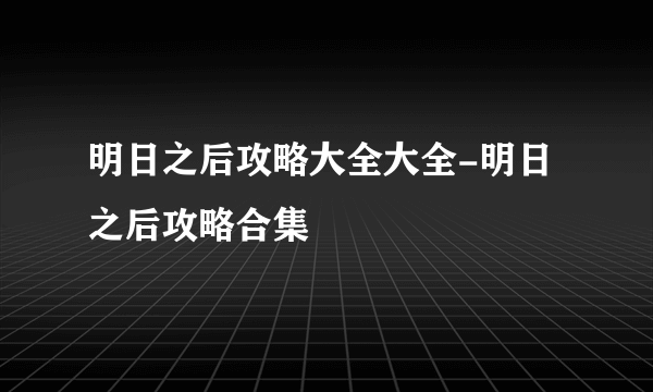 明日之后攻略大全大全-明日之后攻略合集