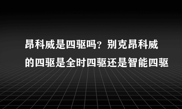 昂科威是四驱吗？别克昂科威的四驱是全时四驱还是智能四驱