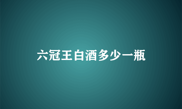 六冠王白酒多少一瓶