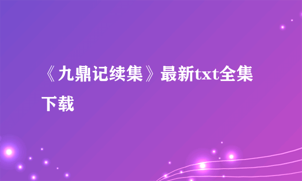 《九鼎记续集》最新txt全集下载