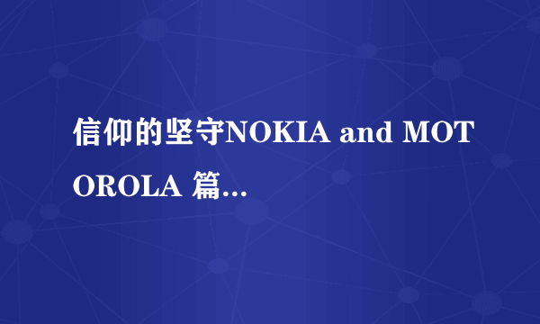 信仰的坚守NOKIA and MOTOROLA 篇一：致我即将逝去的撸妹920