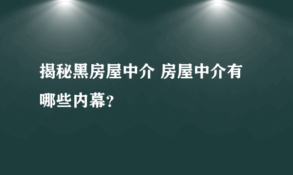 揭秘黑房屋中介 房屋中介有哪些内幕？