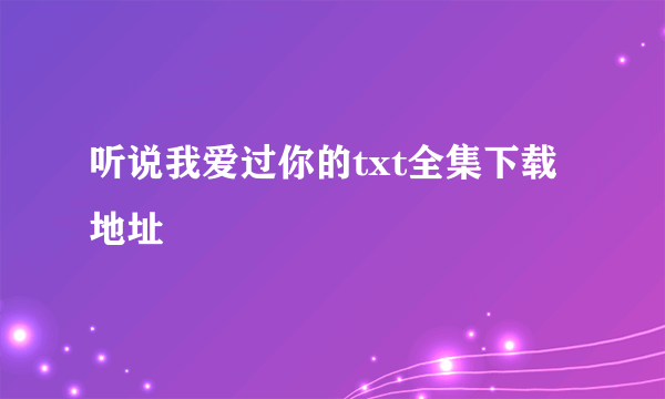 听说我爱过你的txt全集下载地址