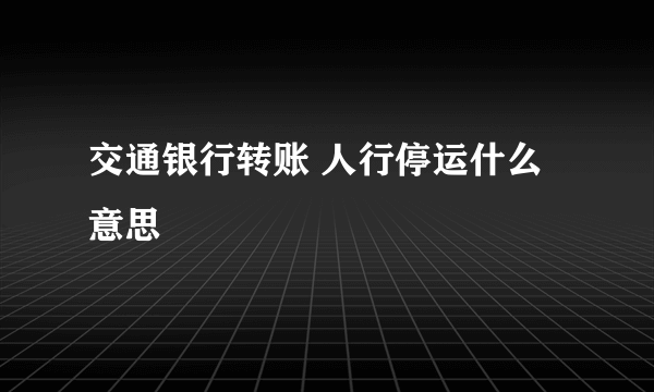 交通银行转账 人行停运什么意思