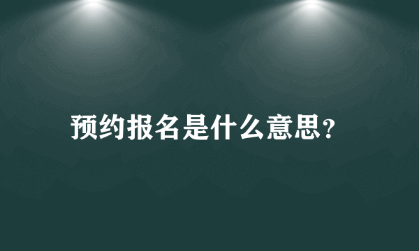 预约报名是什么意思？