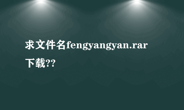 求文件名fengyangyan.rar 下载??