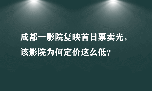 成都一影院复映首日票卖光，该影院为何定价这么低？