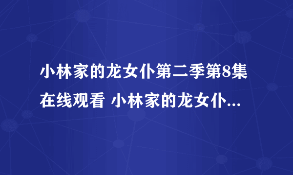 小林家的龙女仆第二季第8集在线观看 小林家的龙女仆s第八集免费观看