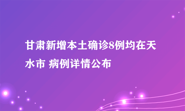 甘肃新增本土确诊8例均在天水市 病例详情公布