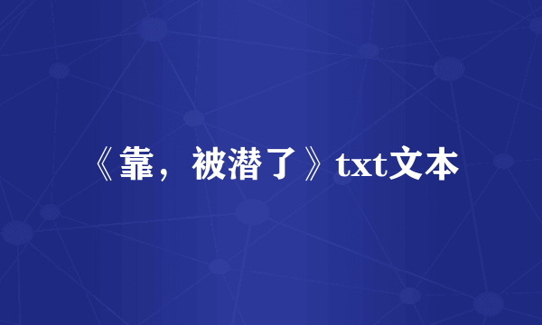 《靠，被潜了》txt文本