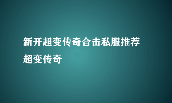 新开超变传奇合击私服推荐 超变传奇